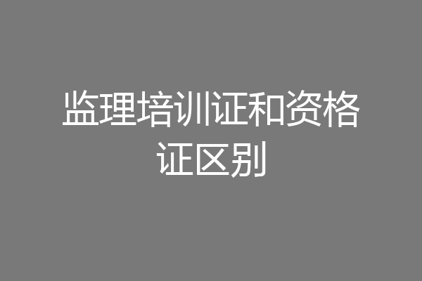 监理培训证和资格证区别