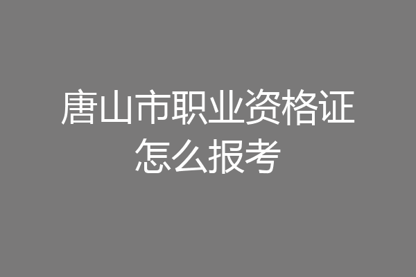 唐山市职业资格证怎么报考