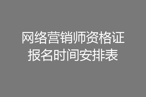 网络营销师资格证报名时间安排表