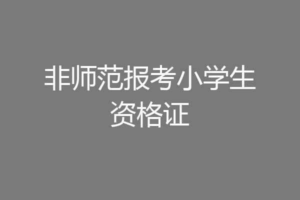 非师范报考小学生资格证