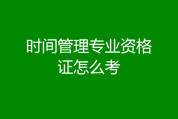 时间管理专业资格证怎么考