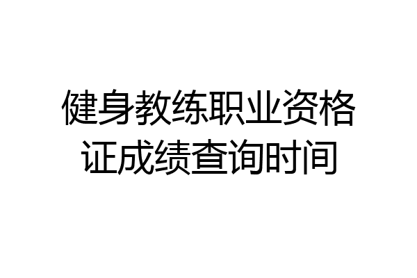 健身教练职业资格证成绩查询时间