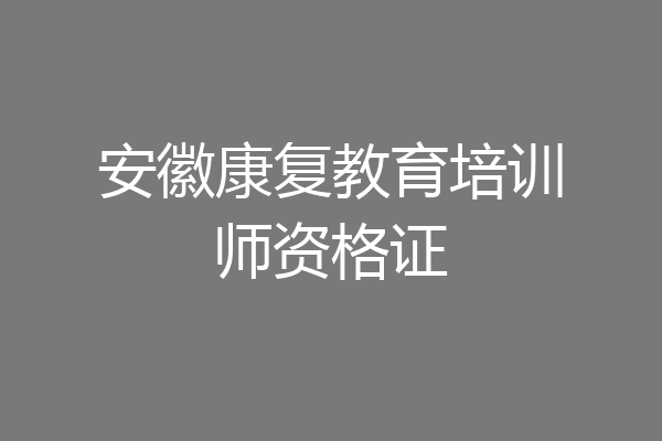 安徽康复教育培训师资格证