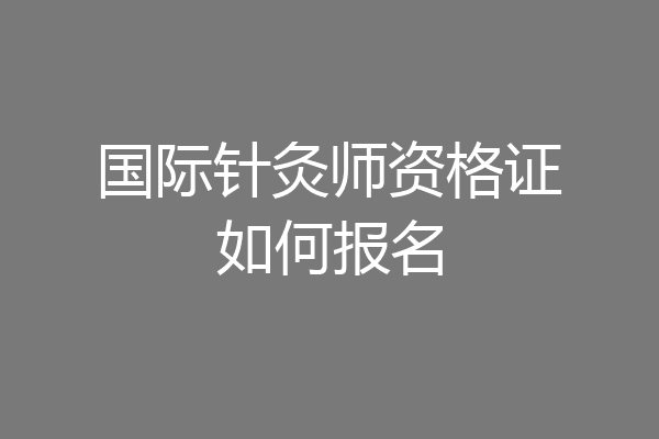国际针灸师资格证如何报名
