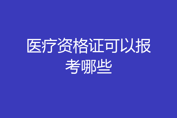 医疗资格证可以报考哪些