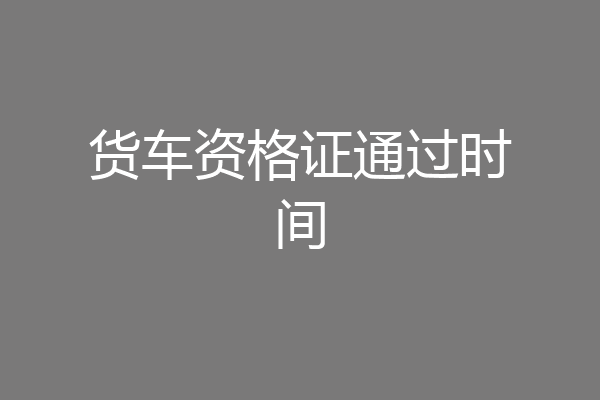 货车资格证通过时间