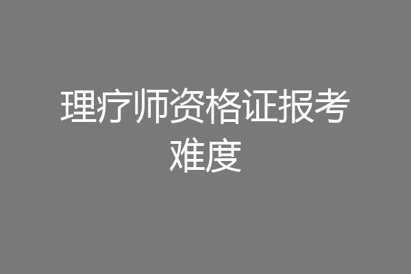 理疗师资格证报考难度