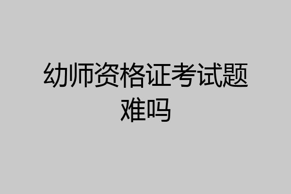 幼师资格证考试题难吗