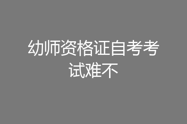 幼师资格证自考考试难不
