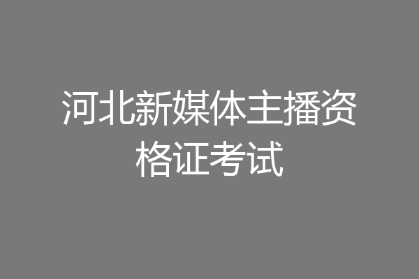 河北新媒体主播资格证考试
