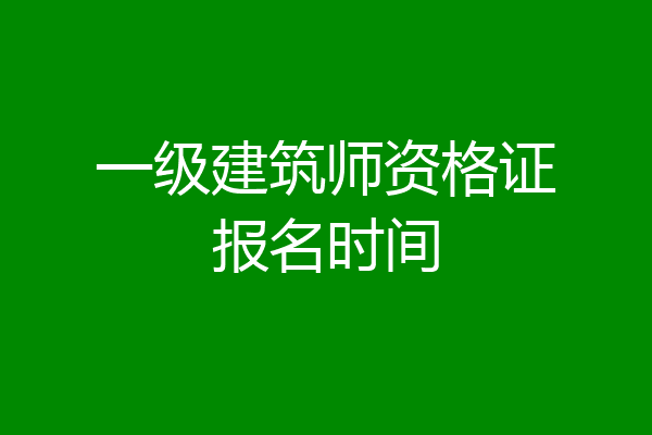 一级建筑师资格证报名时间