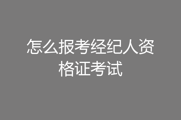 怎么报考经纪人资格证考试