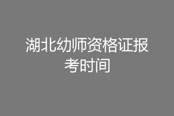湖北幼师资格证报考时间