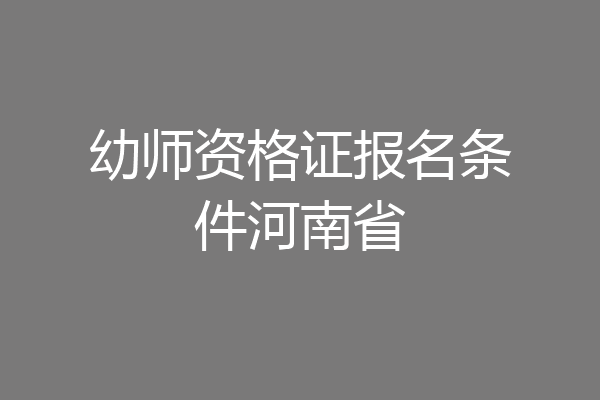 幼师资格证报名条件河南省