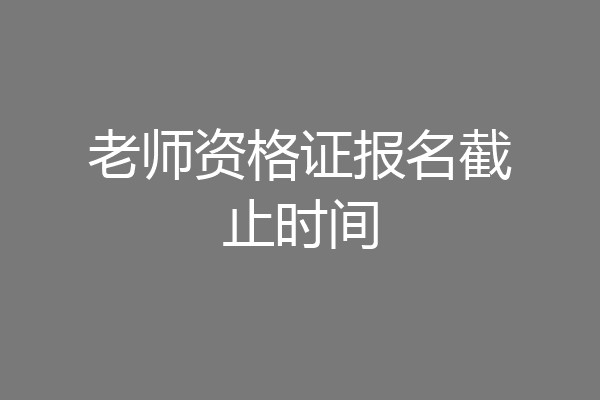 老师资格证报名截止时间