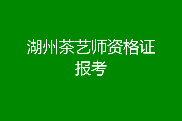 湖州茶艺师资格证报考
