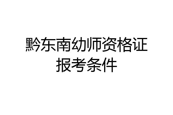 黔东南幼师资格证报考条件