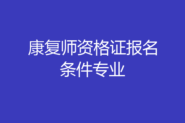 康复师资格证报名条件专业
