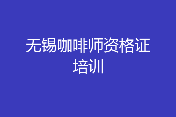 无锡咖啡师资格证培训