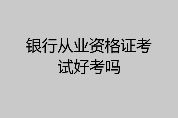 银行从业资格证考试好考吗