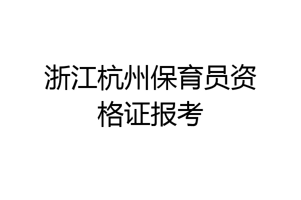 浙江杭州保育员资格证报考