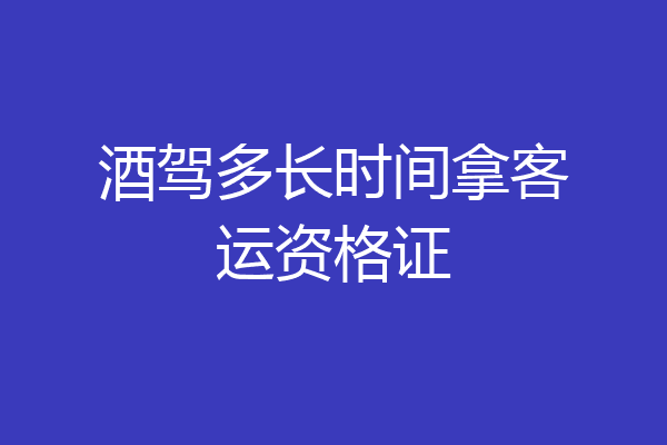 酒驾多长时间拿客运资格证