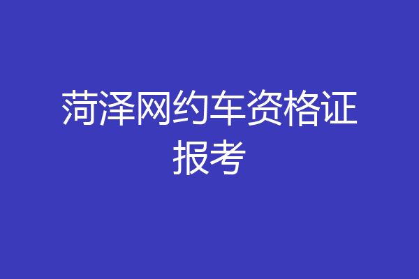 菏泽网约车资格证报考