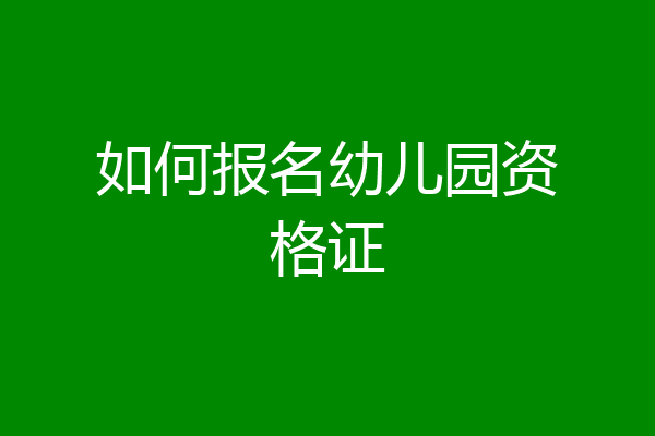 如何报名幼儿园资格证