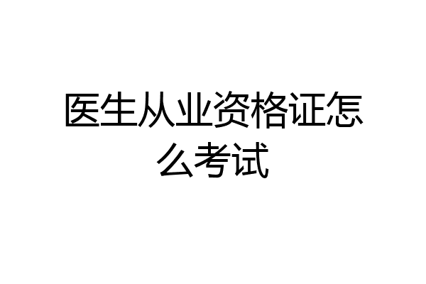 医生从业资格证怎么考试