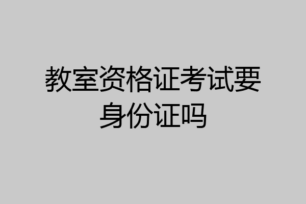 教室资格证考试要身份证吗