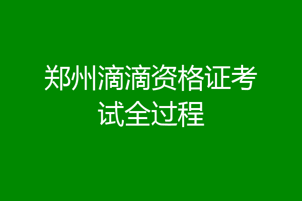 郑州滴滴资格证考试全过程