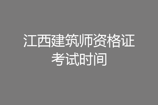 江西建筑师资格证考试时间