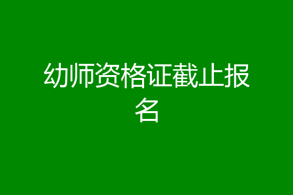 幼师资格证截止报名