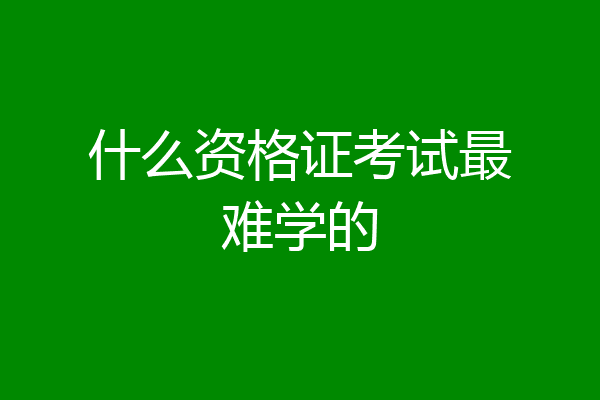 什么资格证考试最难学的