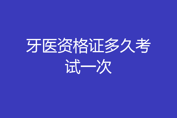 牙医资格证多久考试一次