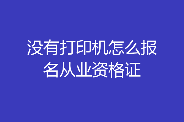 没有打印机怎么报名从业资格证