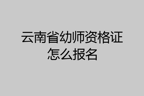 云南省幼师资格证怎么报名