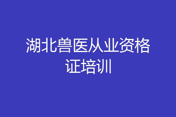 湖北兽医从业资格证培训