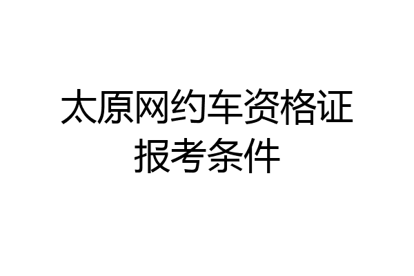 太原网约车资格证报考条件