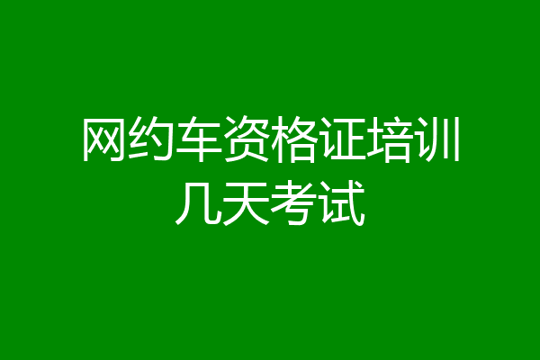 网约车资格证培训几天考试
