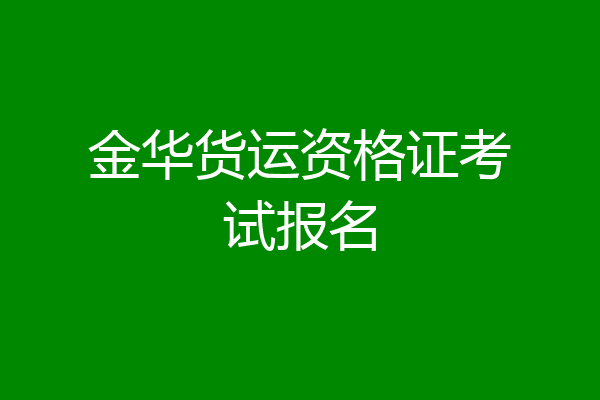 金华货运资格证考试报名