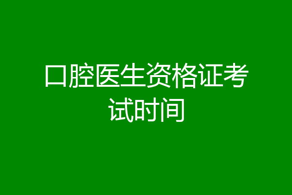 口腔医生资格证考试时间