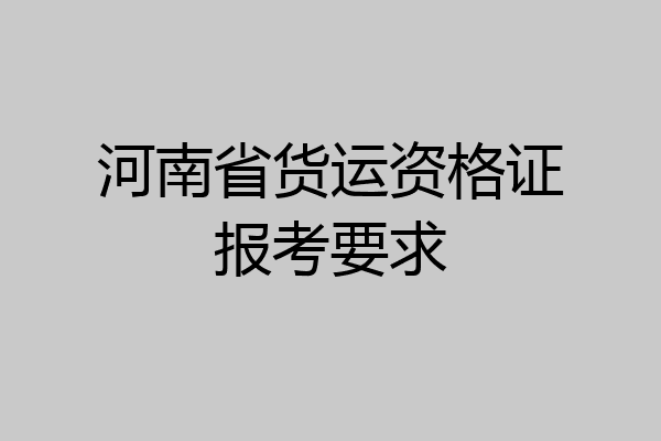 河南省货运资格证报考要求