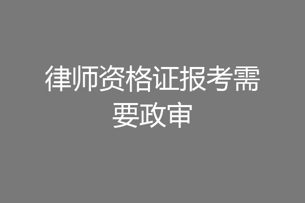 律师资格证报考需要政审