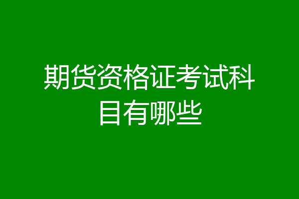 期货资格证考试科目有哪些