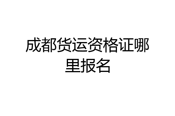 成都货运资格证哪里报名