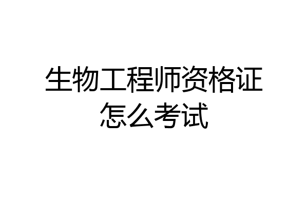 生物工程师资格证怎么考试