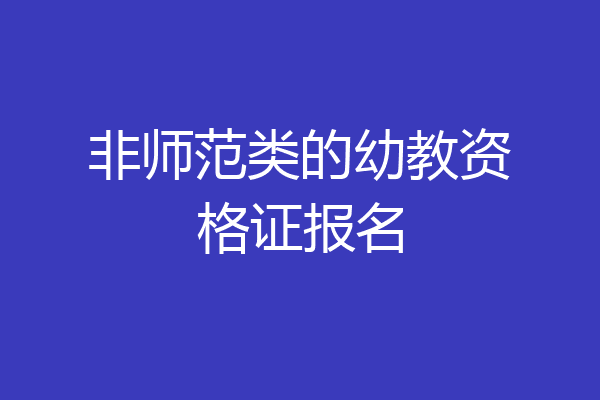 非师范类的幼教资格证报名