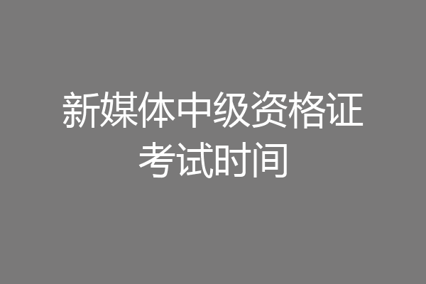 新媒体中级资格证考试时间