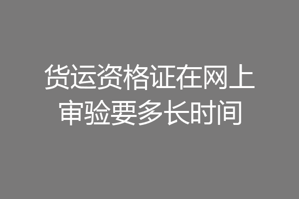货运资格证在网上审验要多长时间
